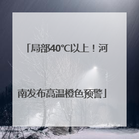 局部40℃以上！河南发布高温橙色预警