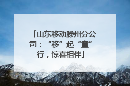 山东移动滕州分公司：“移”起“童”行，惊喜相伴
