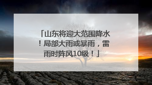 山东将迎大范围降水！局部大雨或暴雨，雷雨时阵风10级！