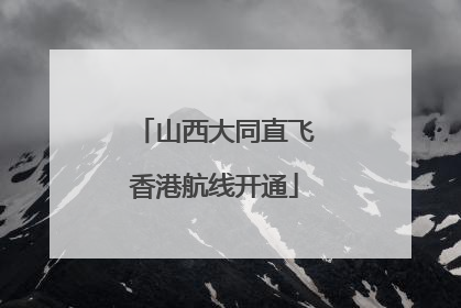 山西大同直飞香港航线开通