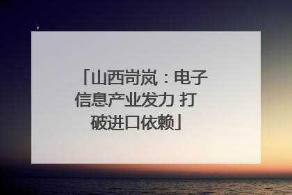山西岢岚：电子信息产业发力 打破进口依赖