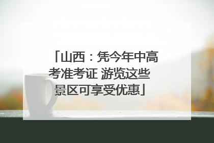 山西：凭今年中高考准考证 游览这些景区可享受优惠