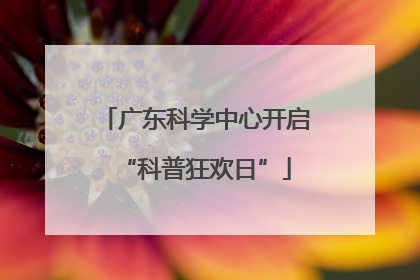 广东科学中心开启“科普狂欢日”
