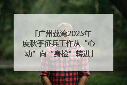 广州荔湾2025年度秋季征兵工作从“心动”向“身检”转进