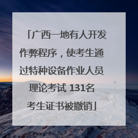 广西一地有人开发作弊程序，使考生通过特种设备作业人员理论考试 131名考生证书被撤销
