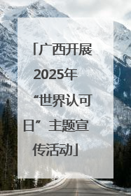 广西开展2025年“世界认可日”主题宣传活动