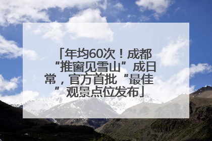 年均60次！成都“推窗见雪山”成日常，官方首批“最佳”观景点位发布