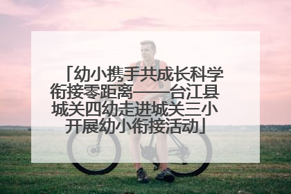 幼小携手共成长科学衔接零距离——台江县城关四幼走进城关三小开展幼小衔接活动