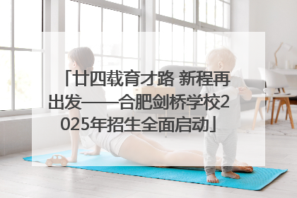 廿四载育才路 新程再出发——合肥剑桥学校2025年招生全面启动