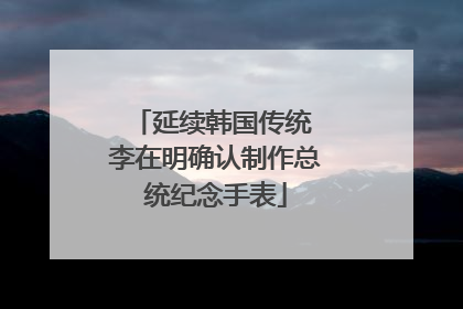 延续韩国传统 李在明确认制作总统纪念手表