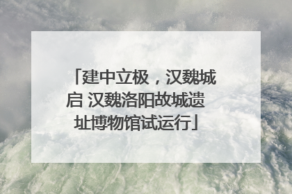建中立极，汉魏城启 汉魏洛阳故城遗址博物馆试运行