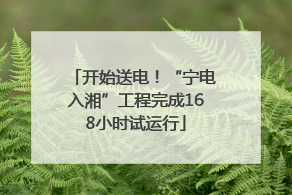 开始送电！“宁电入湘”工程完成168小时试运行
