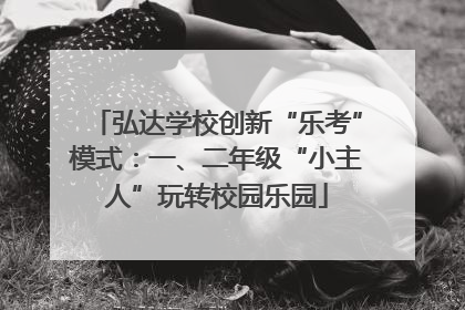 弘达学校创新“乐考”模式：一、二年级“小主人”玩转校园乐园