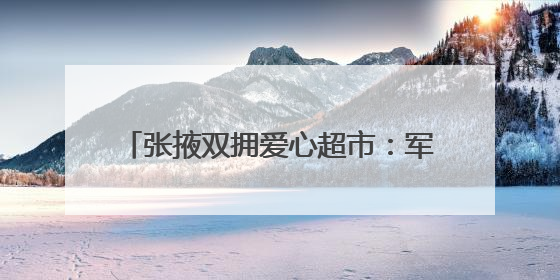 张掖双拥爱心超市：军民鱼水情的温暖窗口