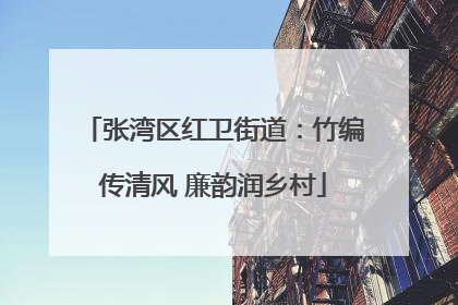 张湾区红卫街道：竹编传清风 廉韵润乡村