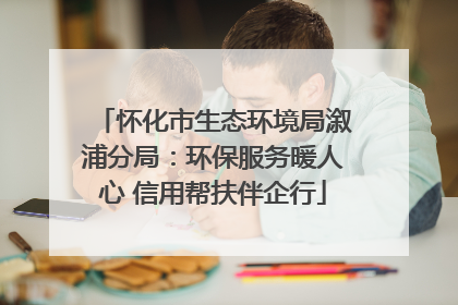 怀化市生态环境局溆浦分局：环保服务暖人心 信用帮扶伴企行