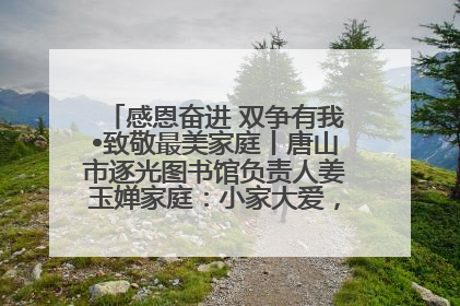 感恩奋进 双争有我•致敬最美家庭丨唐山市逐光图书馆负责人姜玉婵家庭：小家大爱，点亮乡村娃的梦想