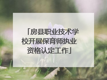 房县职业技术学校开展保育师执业资格认定工作