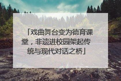戏曲舞台变为德育课堂，非遗进校园架起传统与现代对话之桥