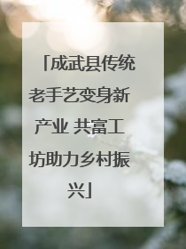 成武县传统老手艺变身新产业 共富工坊助力乡村振兴