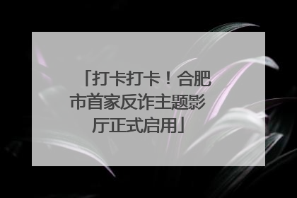 打卡打卡！合肥市首家反诈主题影厅正式启用