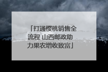 打通樱桃销售全流程 山西邮政助力果农增收致富