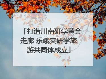 打造川南研学黄金走廊 乐峨夹研学旅游共同体成立