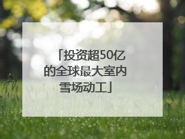投资超50亿的全球最大室内雪场动工