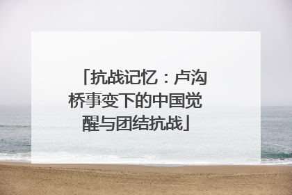 抗战记忆：卢沟桥事变下的中国觉醒与团结抗战