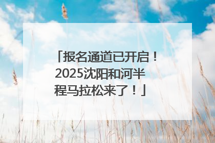 报名通道已开启！2025沈阳和河半程马拉松来了！