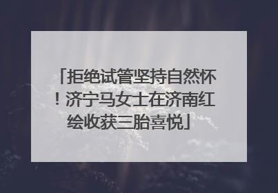 拒绝试管坚持自然怀！济宁马女士在济南红绘收获三胎喜悦