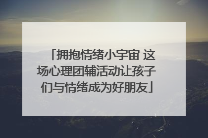 拥抱情绪小宇宙 这场心理团辅活动让孩子们与情绪成为好朋友