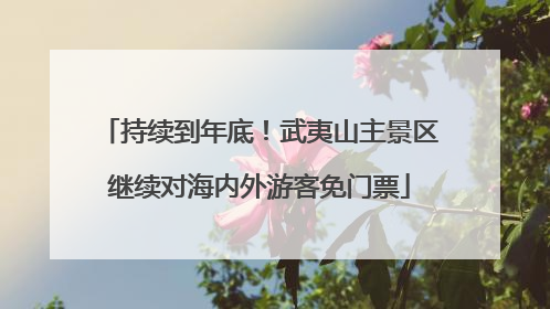 持续到年底！武夷山主景区继续对海内外游客免门票