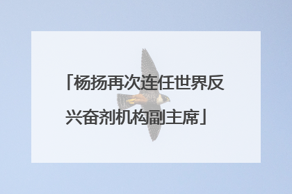 杨扬再次连任世界反兴奋剂机构副主席