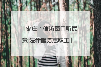 枣庄：信访窗口听民意 法律服务惠职工