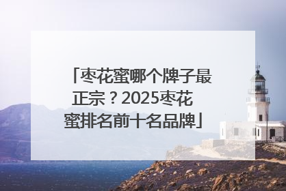 枣花蜜哪个牌子最正宗？2025枣花蜜排名前十名品牌