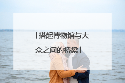搭起博物馆与大众之间的桥梁