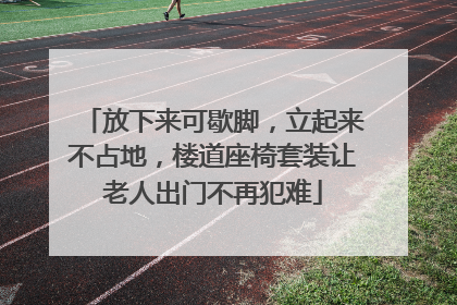 放下来可歇脚，立起来不占地，楼道座椅套装让老人出门不再犯难