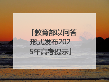 教育部以问答形式发布2025年高考提示