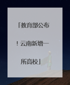 教育部公布！云南新增一所高校