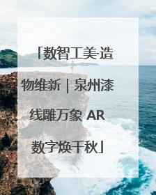 数智工美·造物维新｜泉州漆线雕万象 AR数字焕千秋