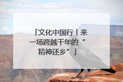 文化中国行丨来一场跨越千年的“精神还乡”