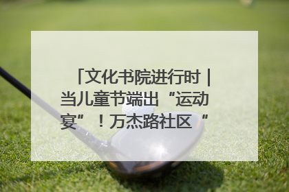文化书院进行时｜当儿童节端出“运动宴”！万杰路社区“玩”出亲子新花样