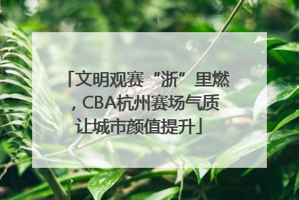 文明观赛“浙”里燃，CBA杭州赛场气质让城市颜值提升