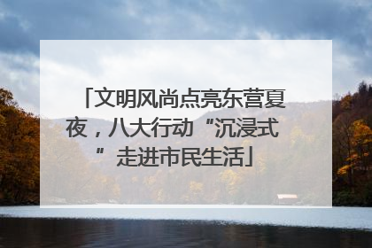 文明风尚点亮东营夏夜，八大行动“沉浸式”走进市民生活