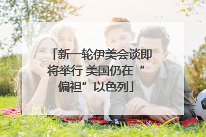 新一轮伊美会谈即将举行 美国仍在“偏袒”以色列