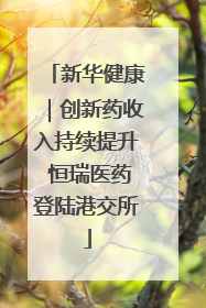 新华健康｜创新药收入持续提升 恒瑞医药登陆港交所