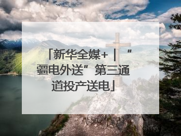 新华全媒+｜“疆电外送”第三通道投产送电
