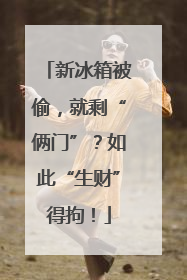 新冰箱被偷，就剩“俩门”？如此“生财”得拘！