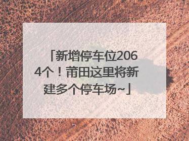 新增停车位2064个！莆田这里将新建多个停车场~
